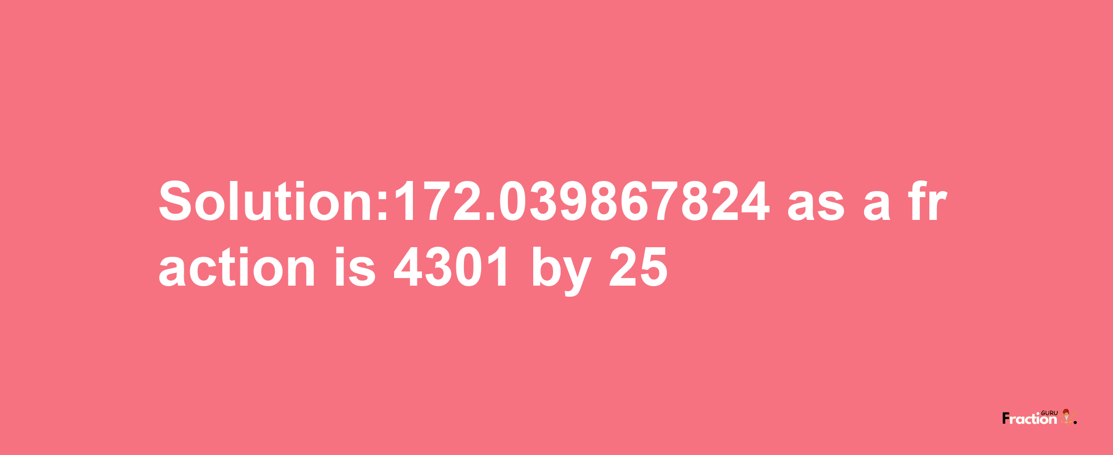 Solution:172.039867824 as a fraction is 4301/25