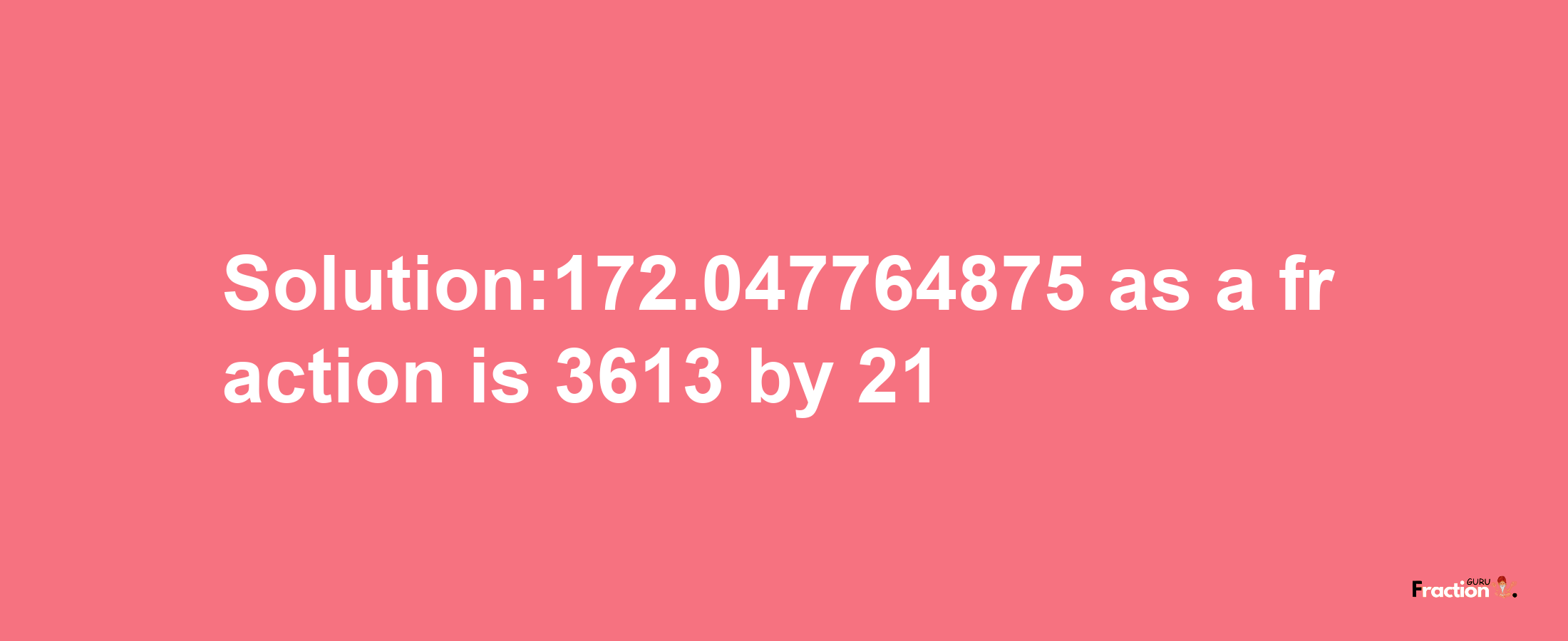 Solution:172.047764875 as a fraction is 3613/21