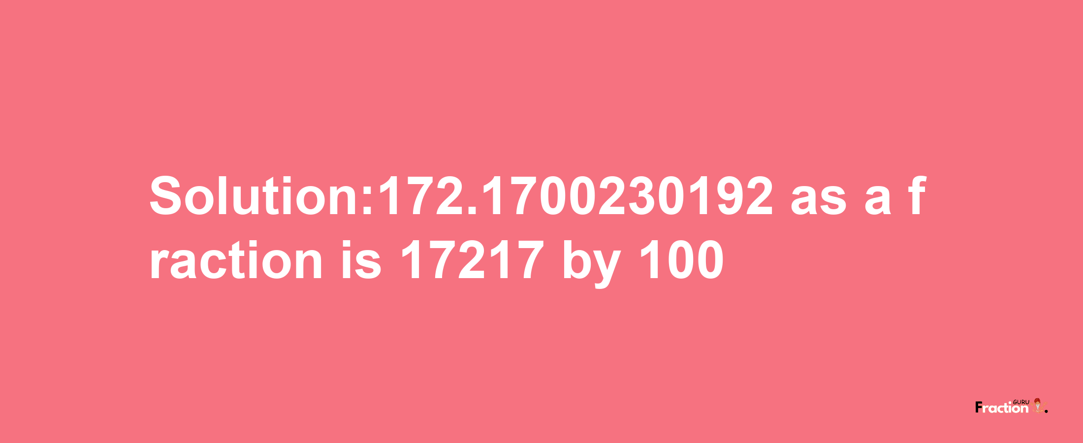 Solution:172.1700230192 as a fraction is 17217/100