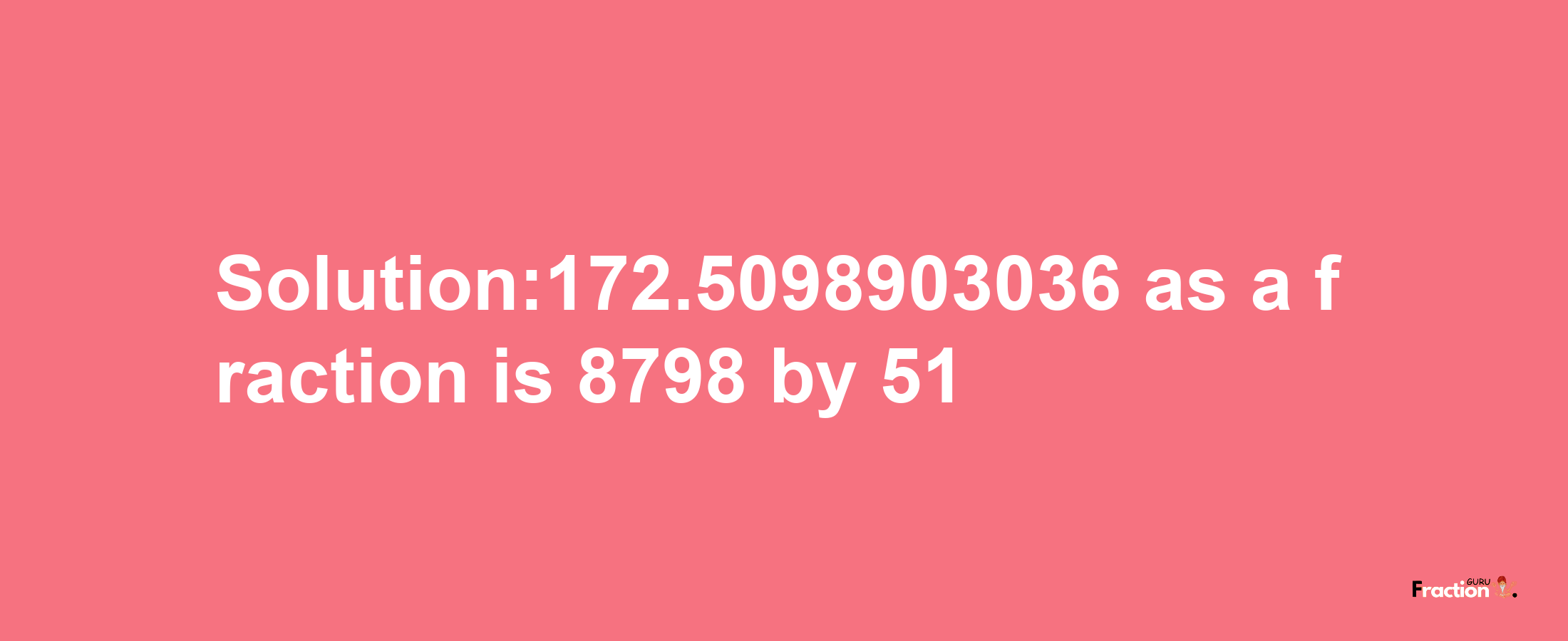 Solution:172.5098903036 as a fraction is 8798/51