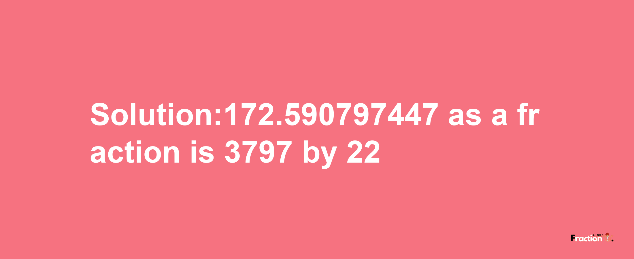 Solution:172.590797447 as a fraction is 3797/22