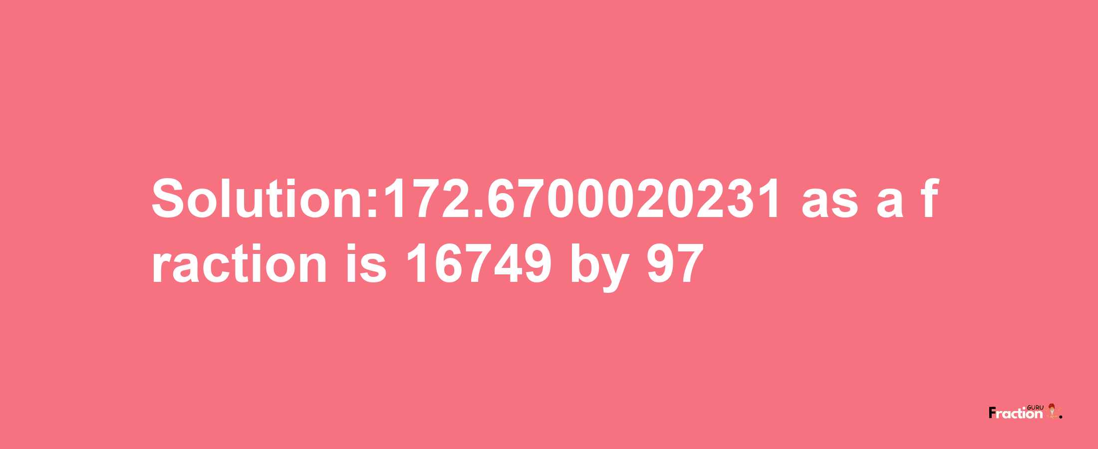 Solution:172.6700020231 as a fraction is 16749/97