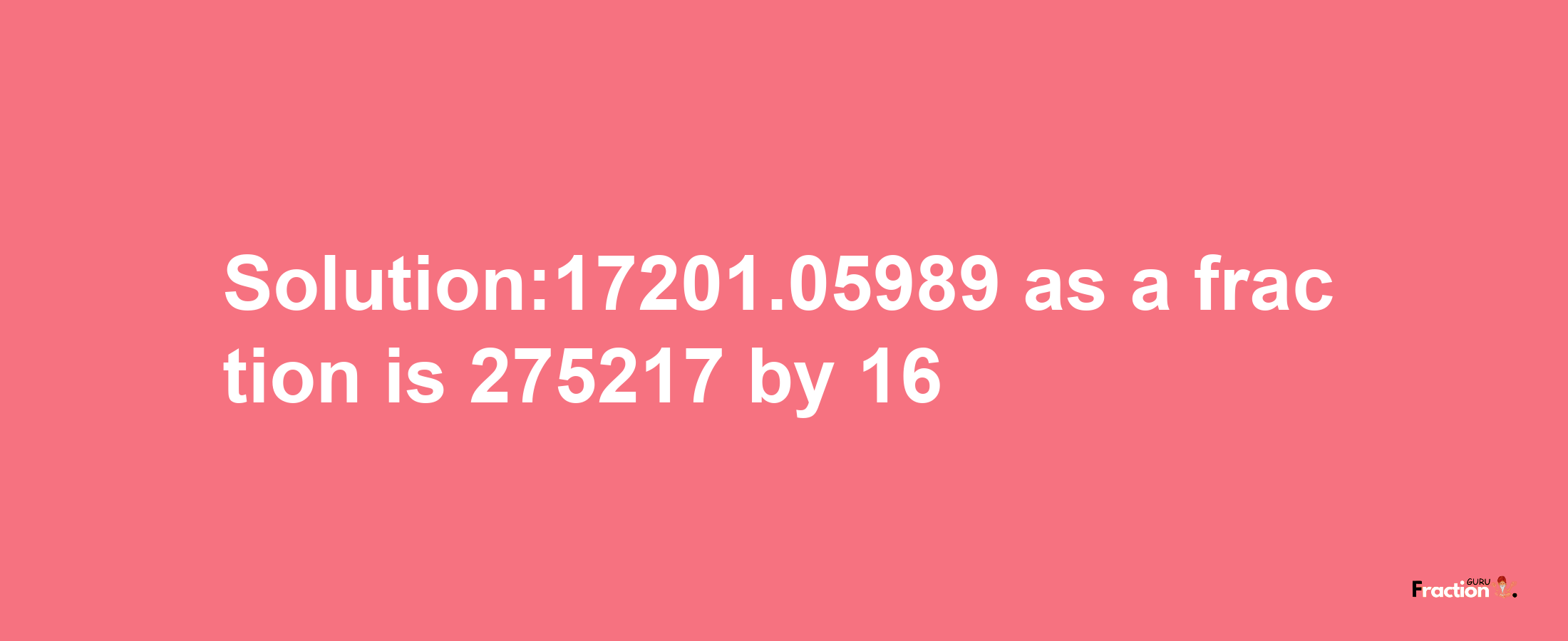 Solution:17201.05989 as a fraction is 275217/16