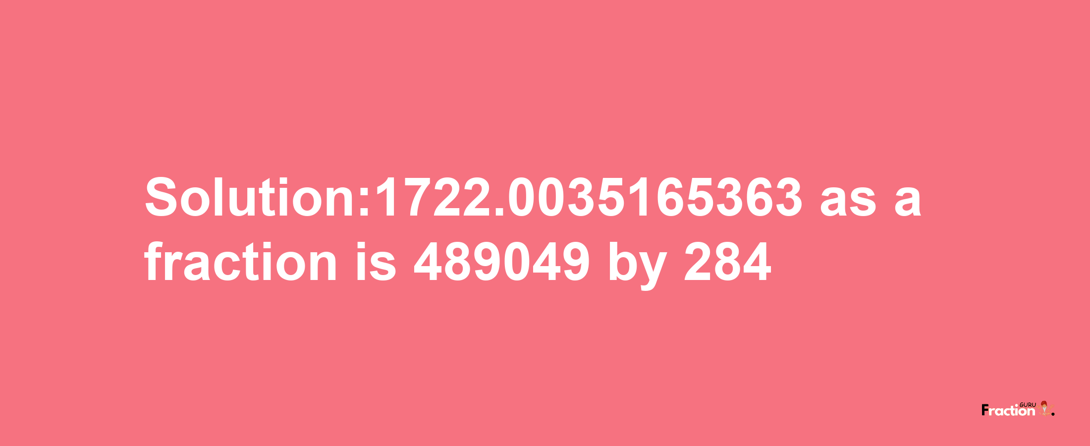 Solution:1722.0035165363 as a fraction is 489049/284