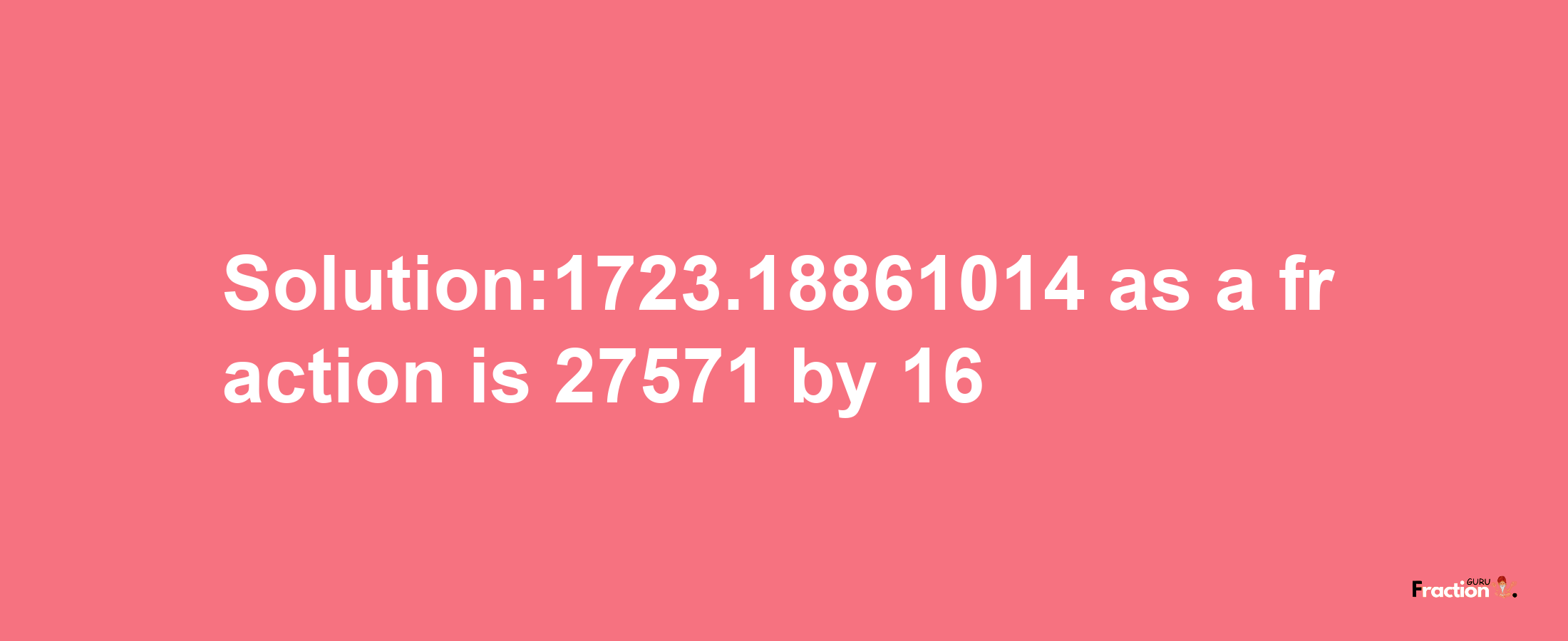 Solution:1723.18861014 as a fraction is 27571/16