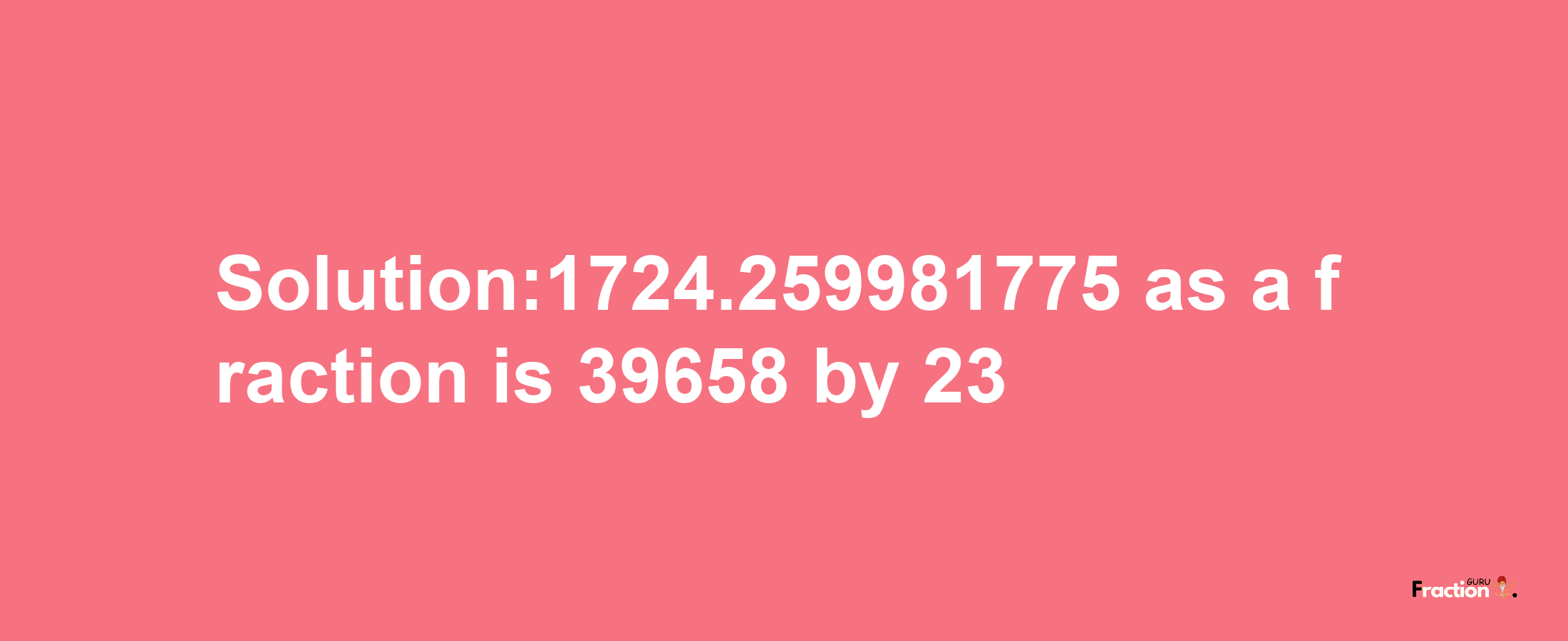 Solution:1724.259981775 as a fraction is 39658/23