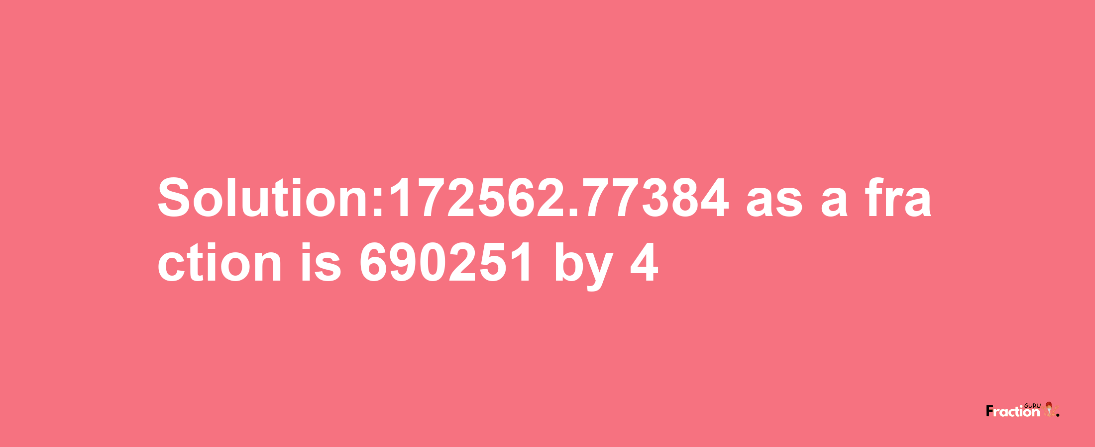 Solution:172562.77384 as a fraction is 690251/4