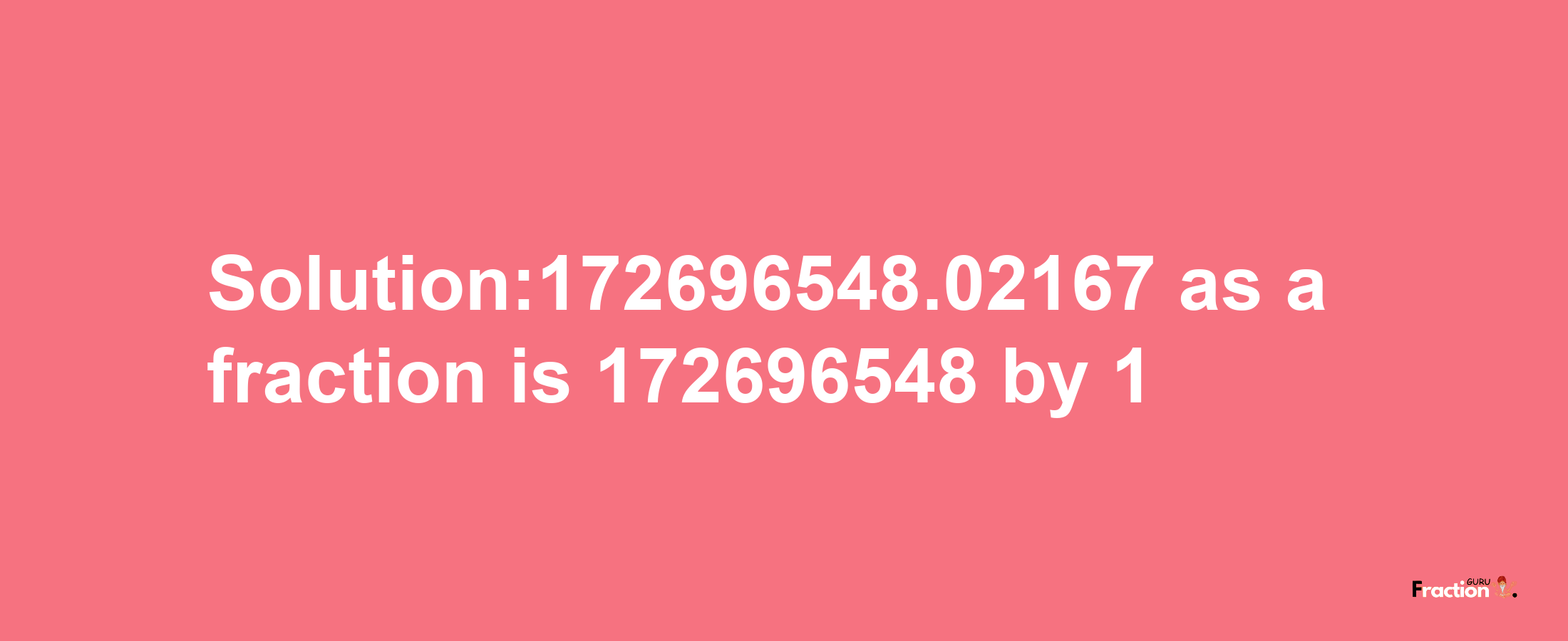 Solution:172696548.02167 as a fraction is 172696548/1