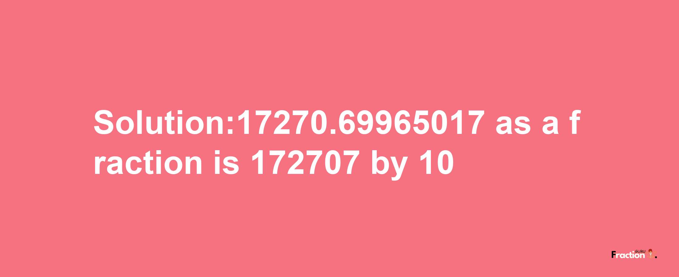 Solution:17270.69965017 as a fraction is 172707/10