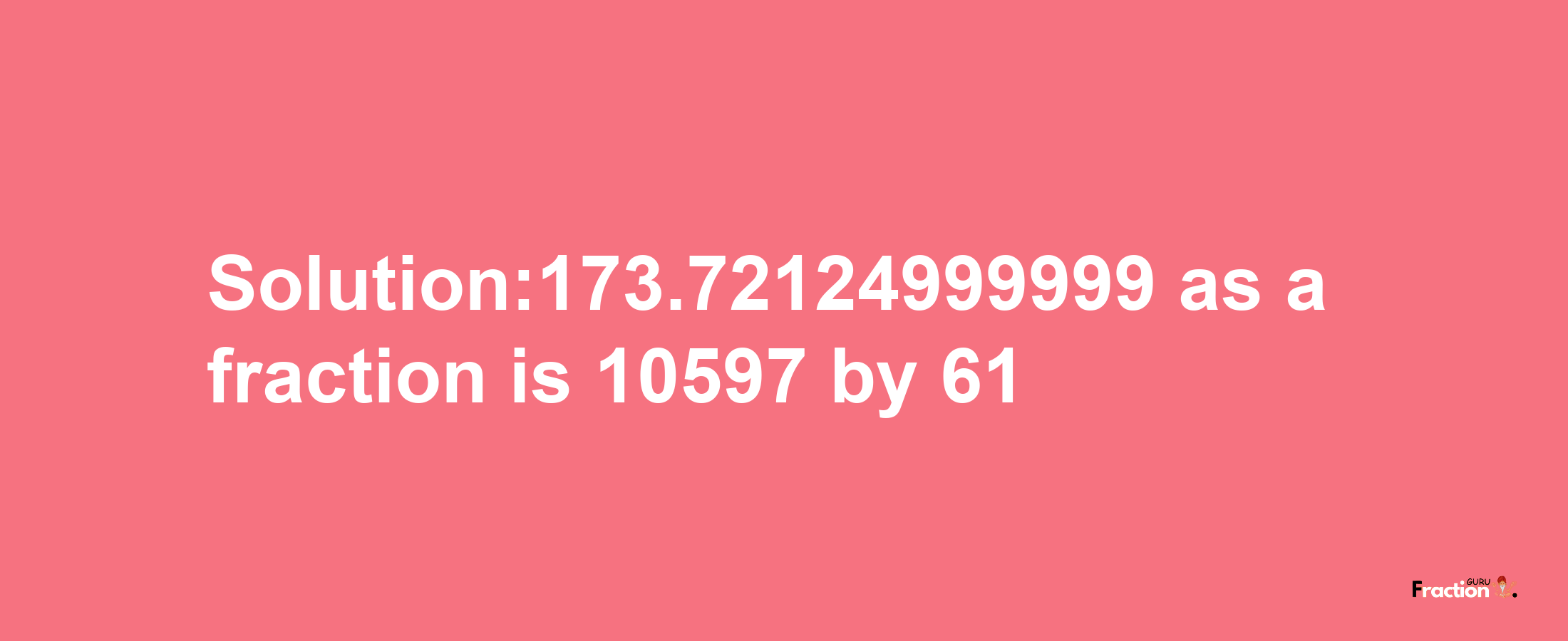 Solution:173.72124999999 as a fraction is 10597/61