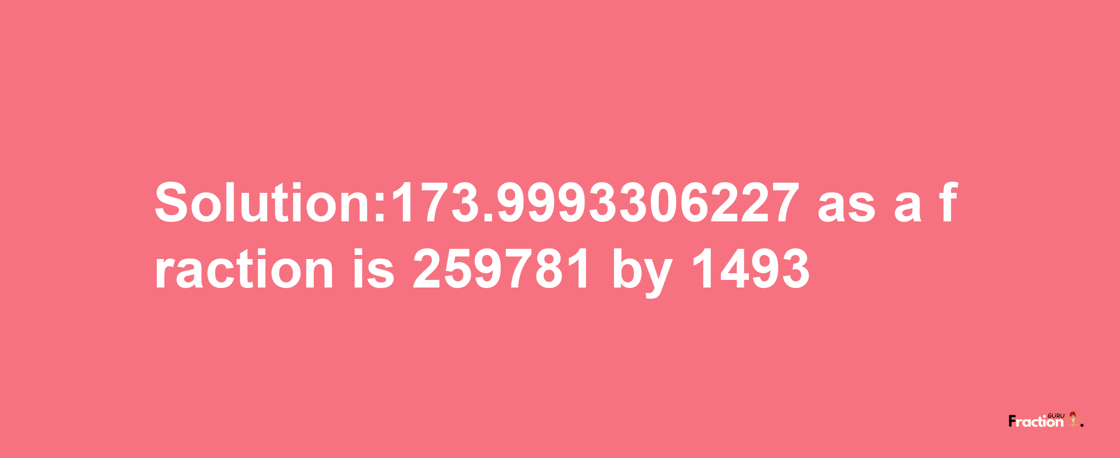 Solution:173.9993306227 as a fraction is 259781/1493