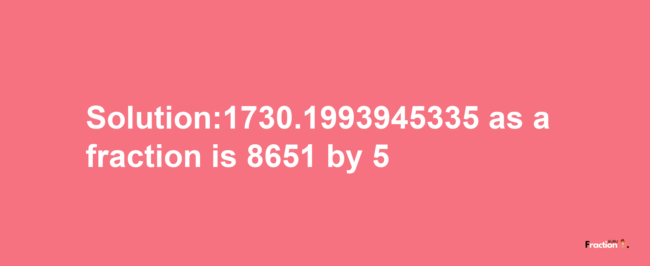 Solution:1730.1993945335 as a fraction is 8651/5