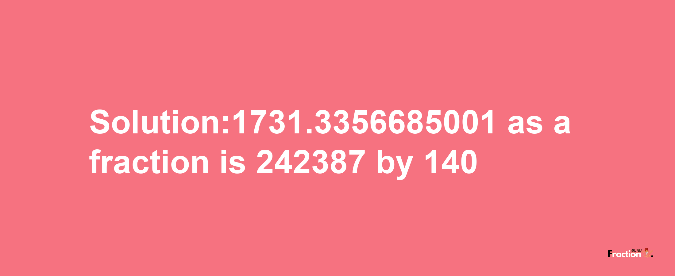 Solution:1731.3356685001 as a fraction is 242387/140