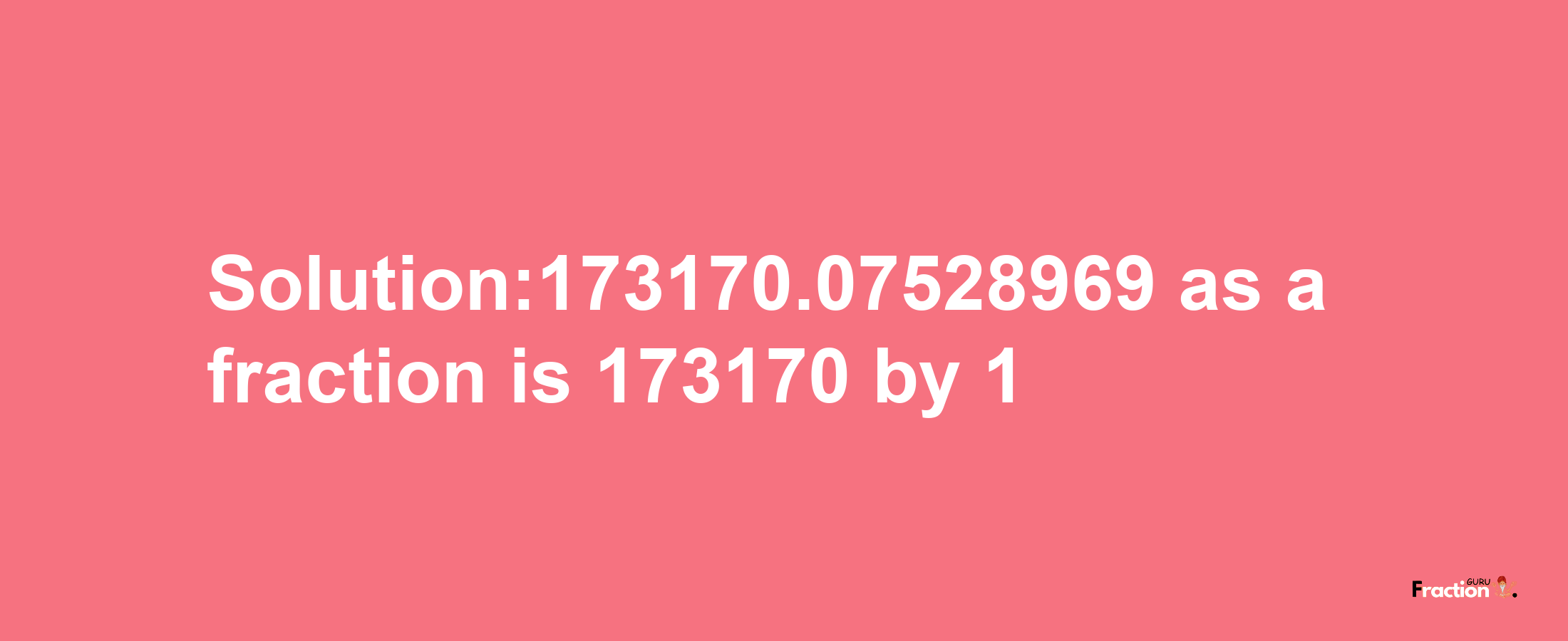 Solution:173170.07528969 as a fraction is 173170/1