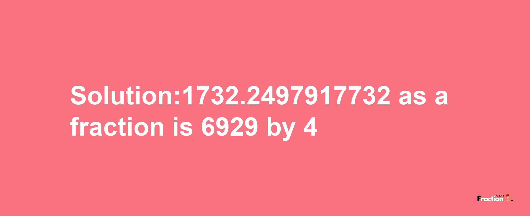 Solution:1732.2497917732 as a fraction is 6929/4