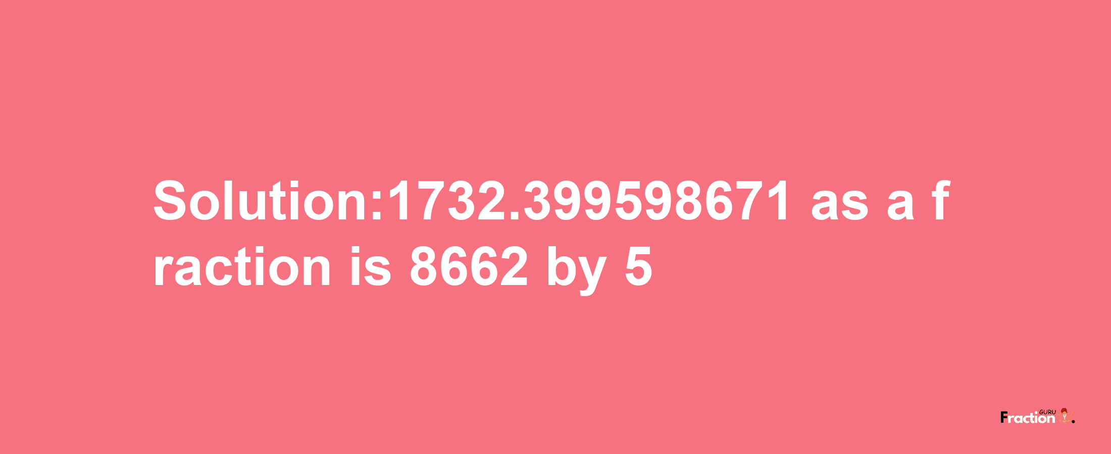 Solution:1732.399598671 as a fraction is 8662/5