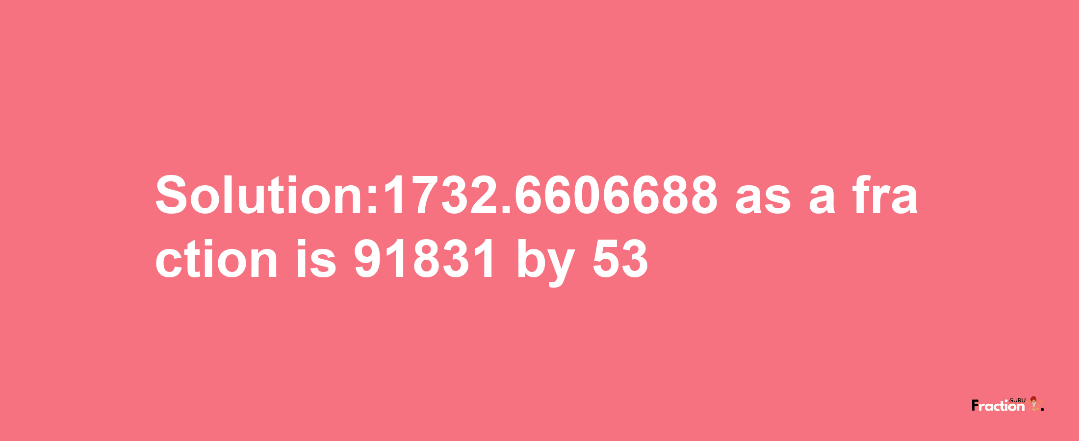 Solution:1732.6606688 as a fraction is 91831/53