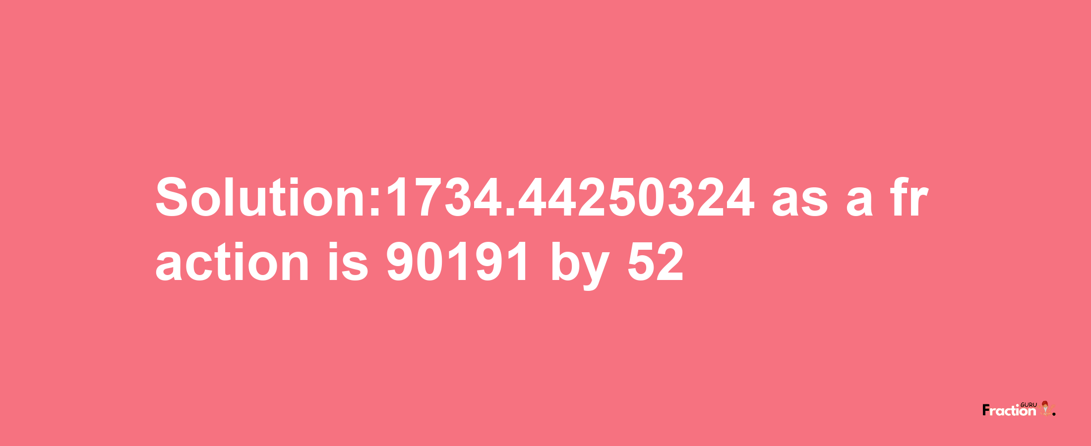 Solution:1734.44250324 as a fraction is 90191/52