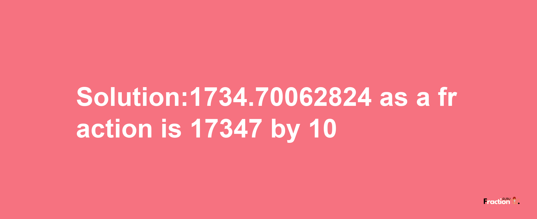 Solution:1734.70062824 as a fraction is 17347/10