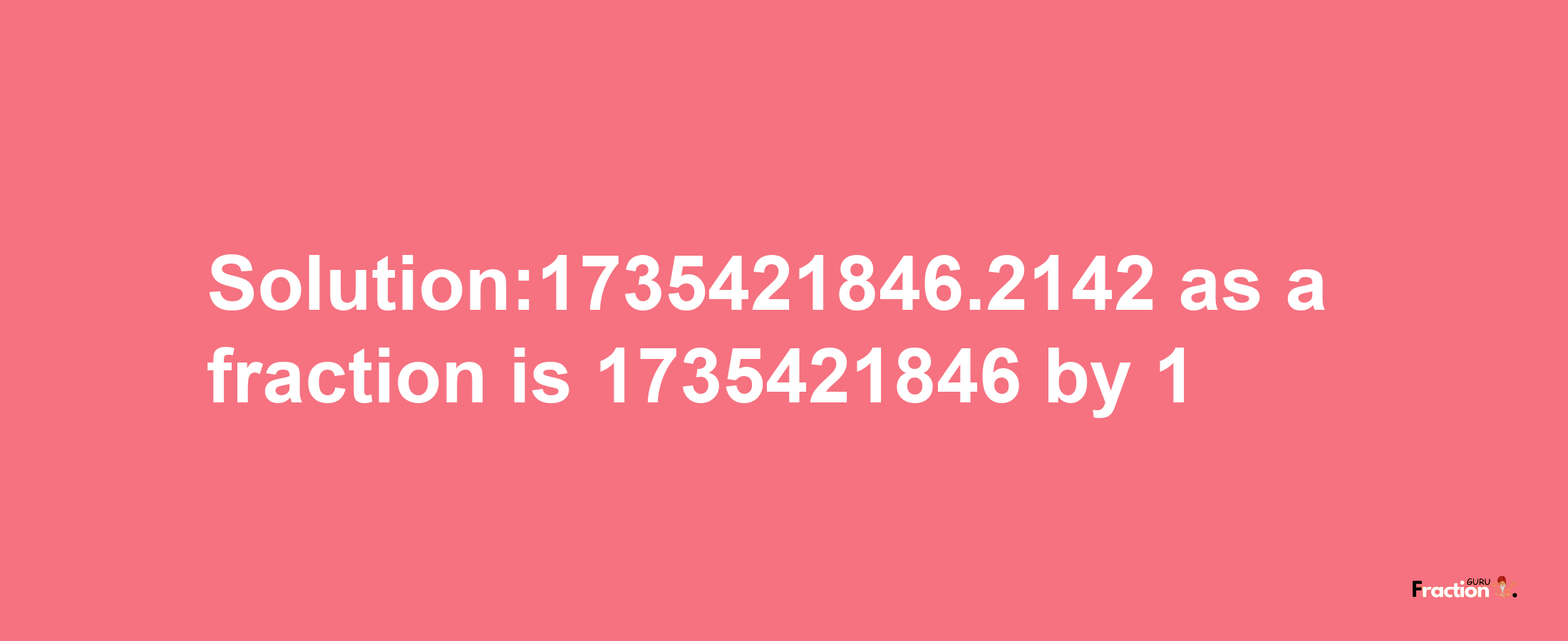 Solution:1735421846.2142 as a fraction is 1735421846/1