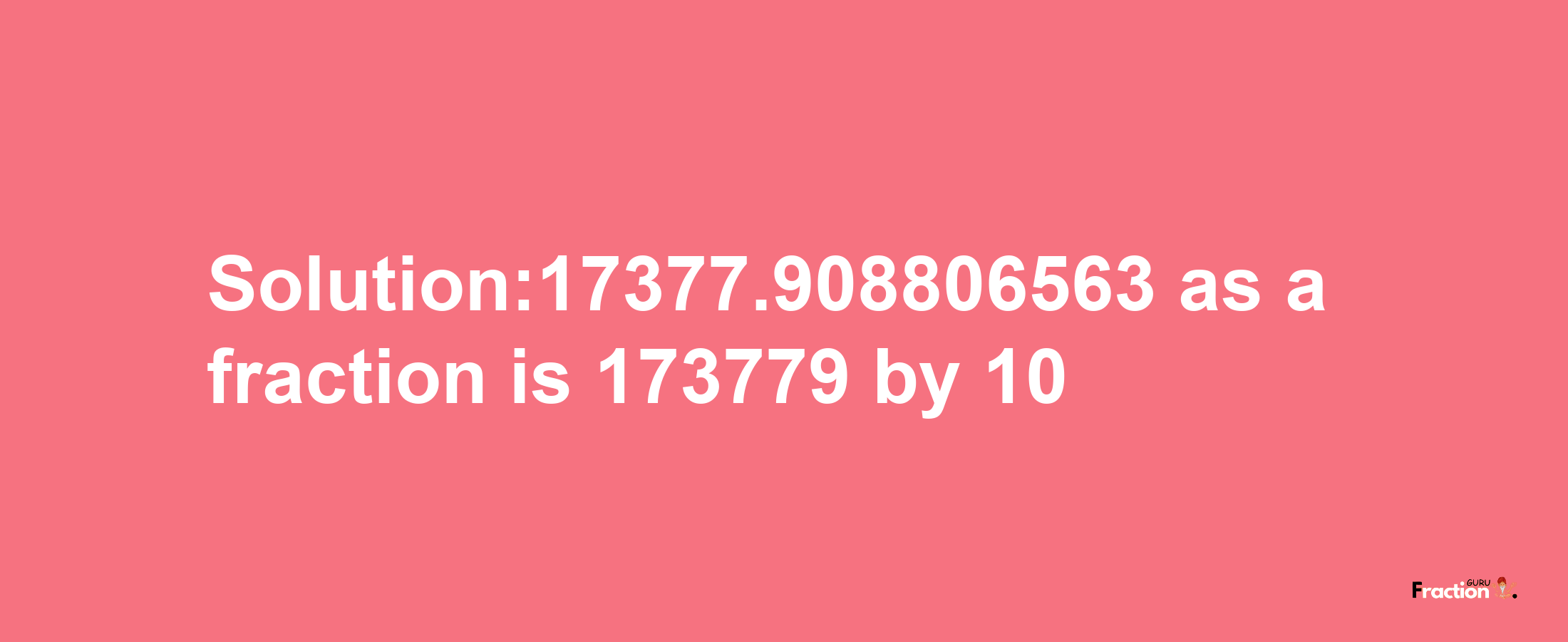 Solution:17377.908806563 as a fraction is 173779/10