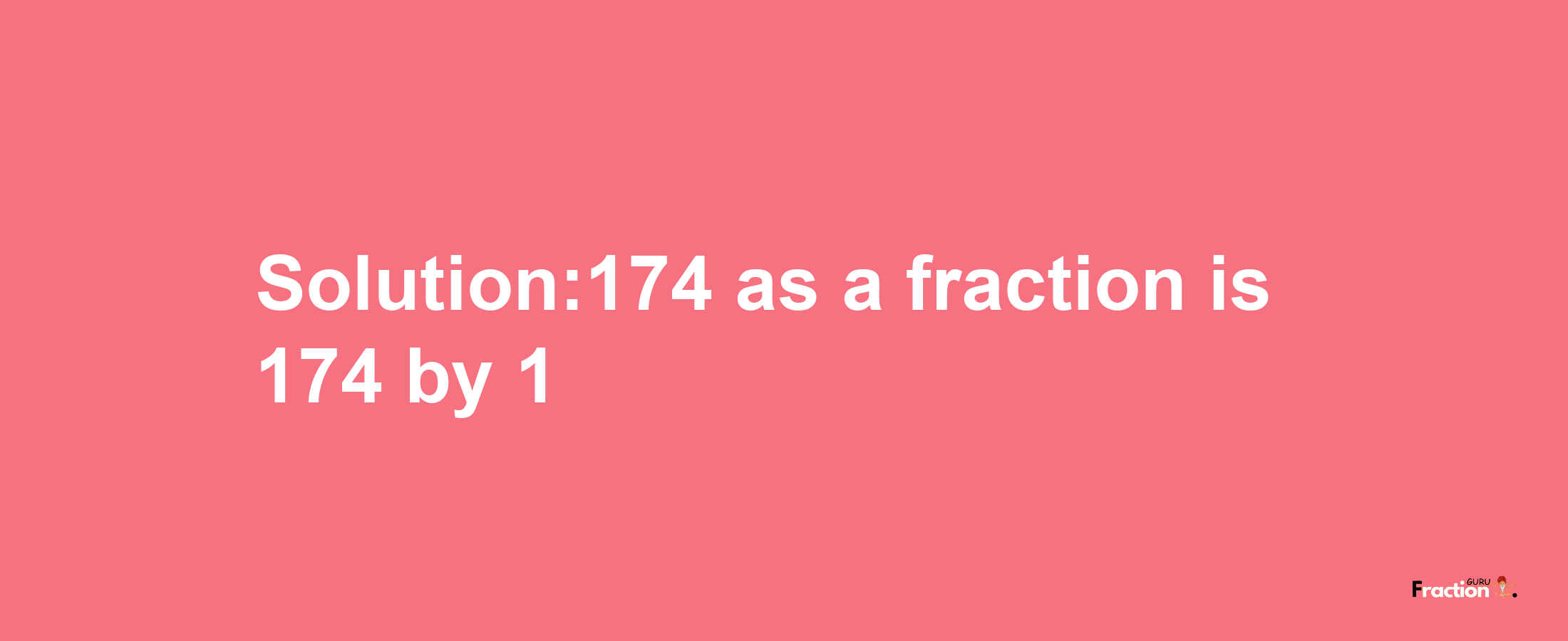 Solution:174 as a fraction is 174/1