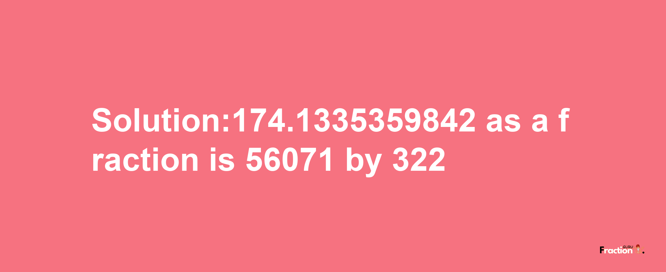 Solution:174.1335359842 as a fraction is 56071/322