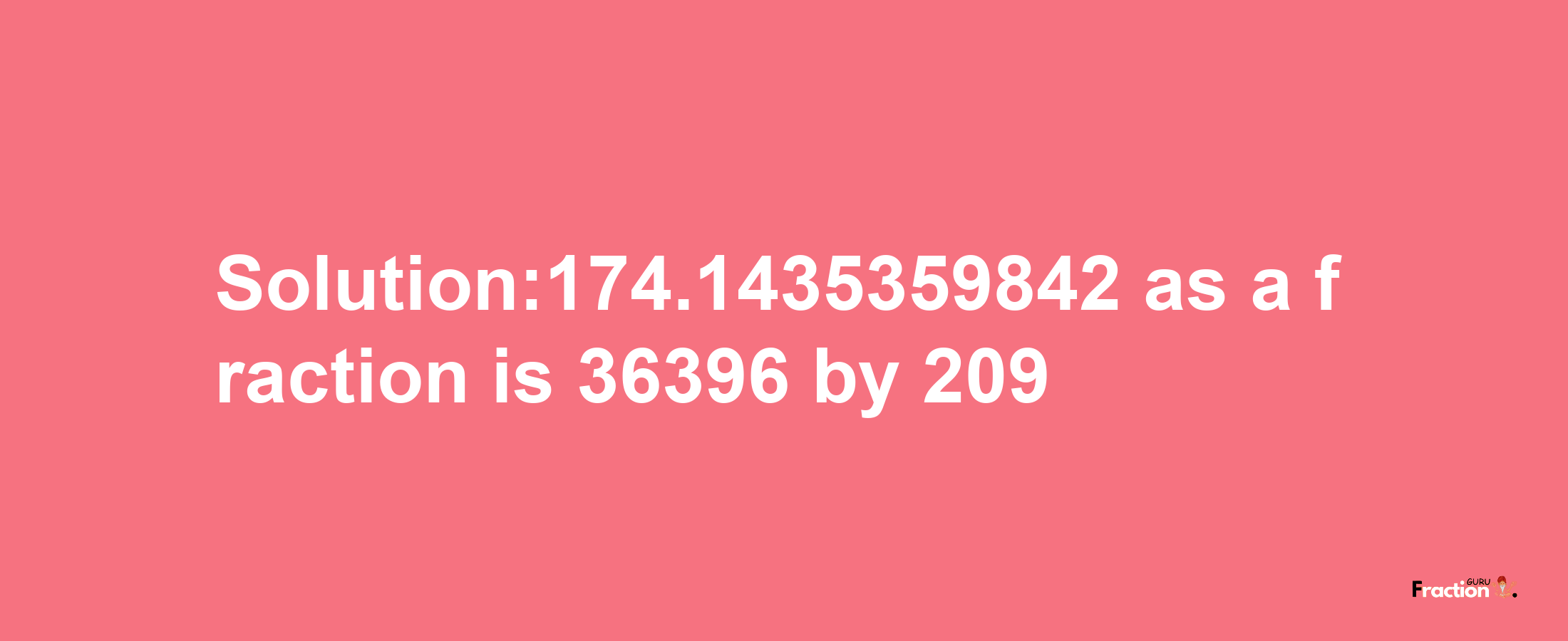 Solution:174.1435359842 as a fraction is 36396/209