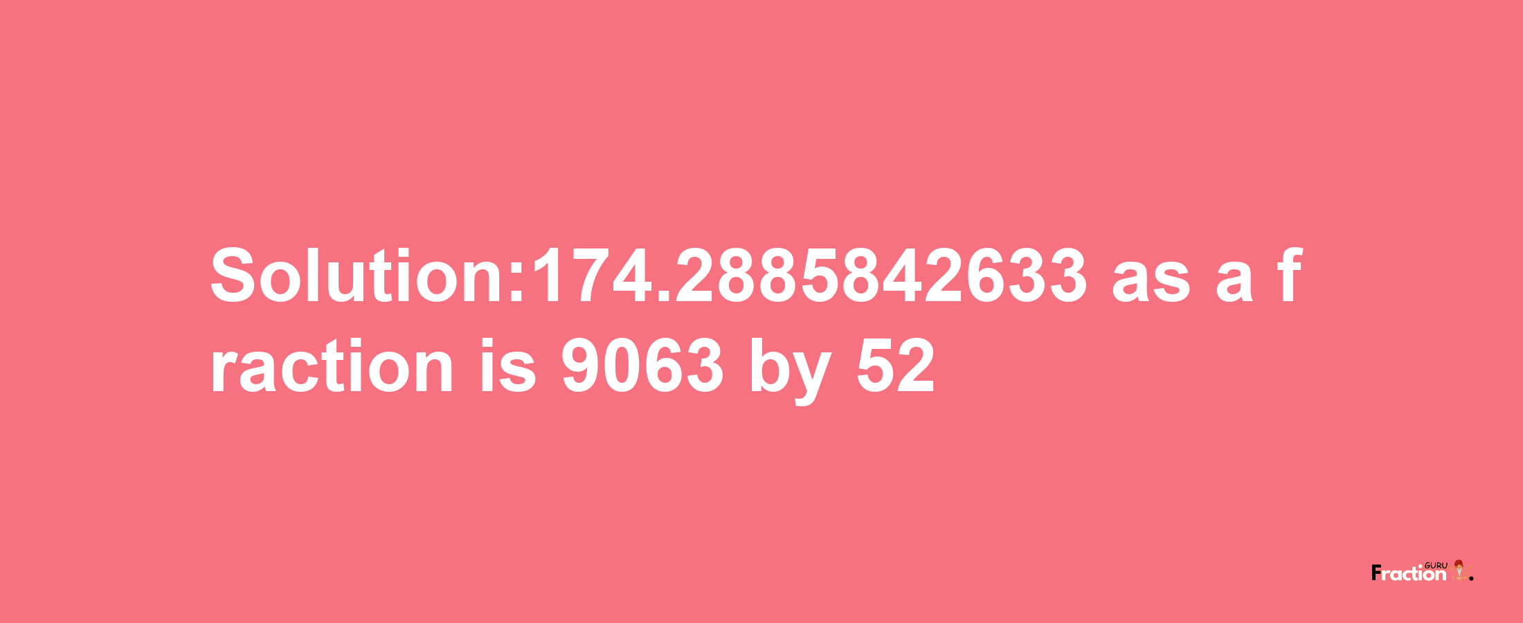 Solution:174.2885842633 as a fraction is 9063/52