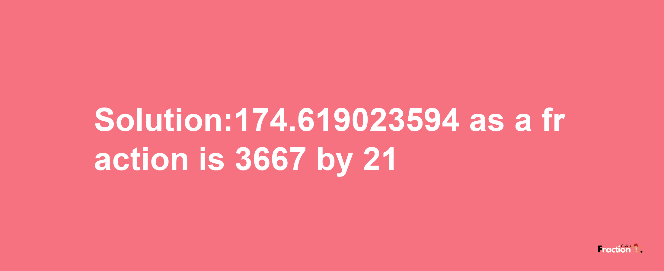 Solution:174.619023594 as a fraction is 3667/21