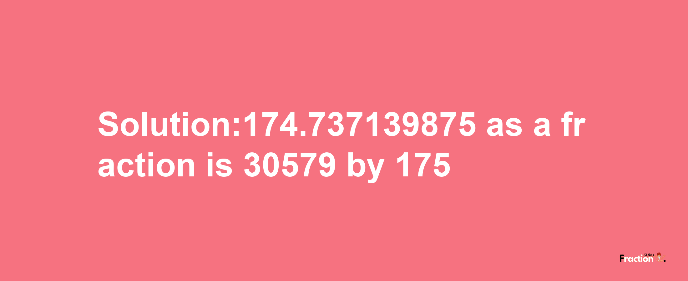 Solution:174.737139875 as a fraction is 30579/175