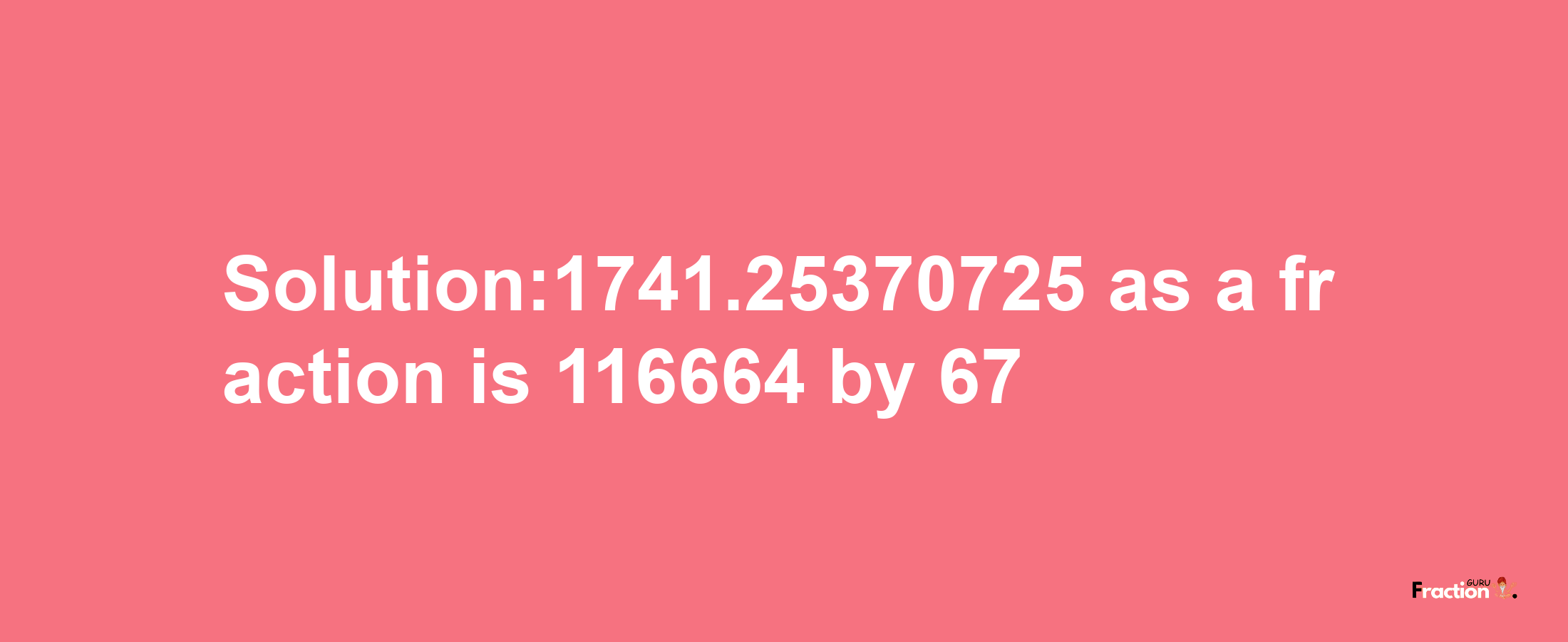 Solution:1741.25370725 as a fraction is 116664/67