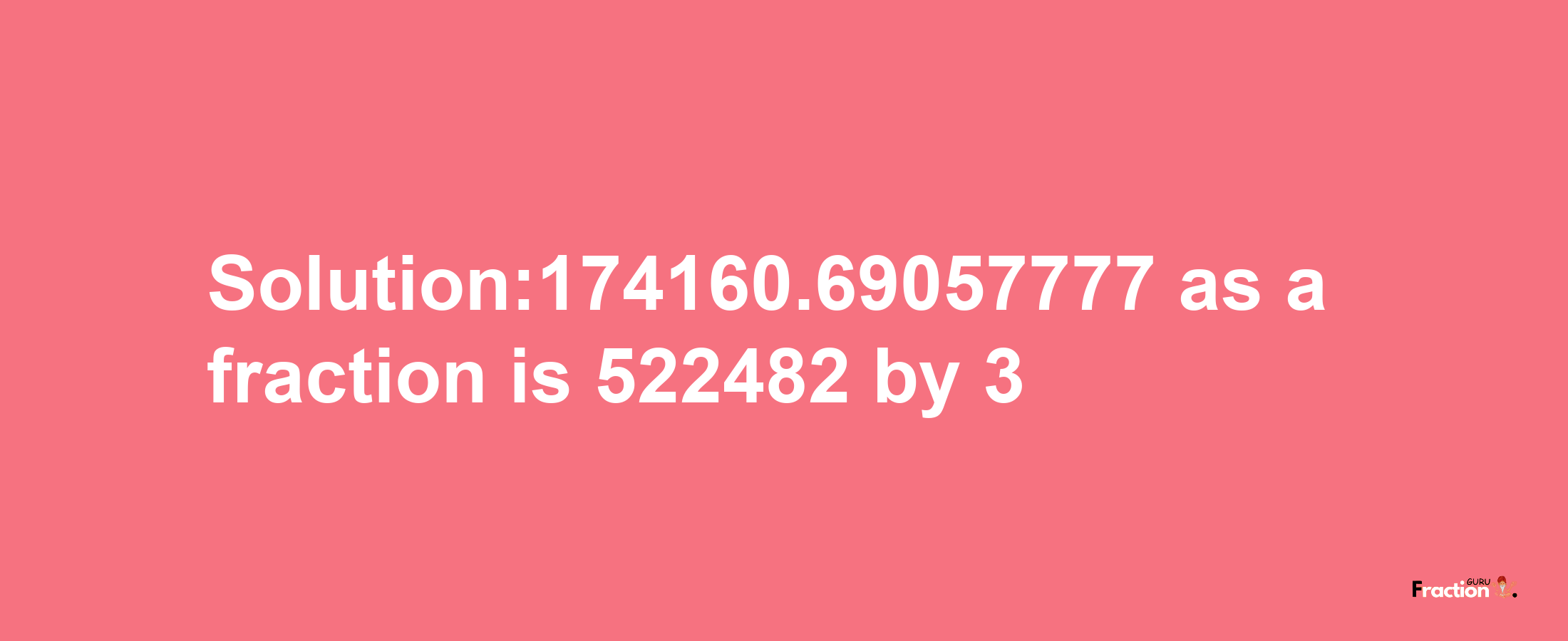 Solution:174160.69057777 as a fraction is 522482/3