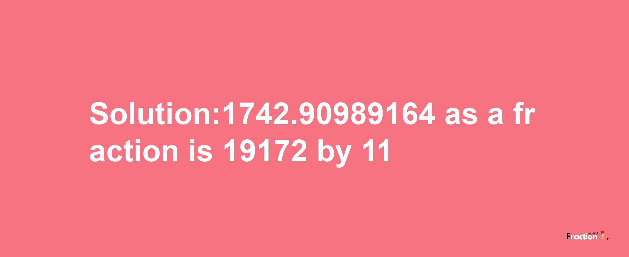 Solution:1742.90989164 as a fraction is 19172/11