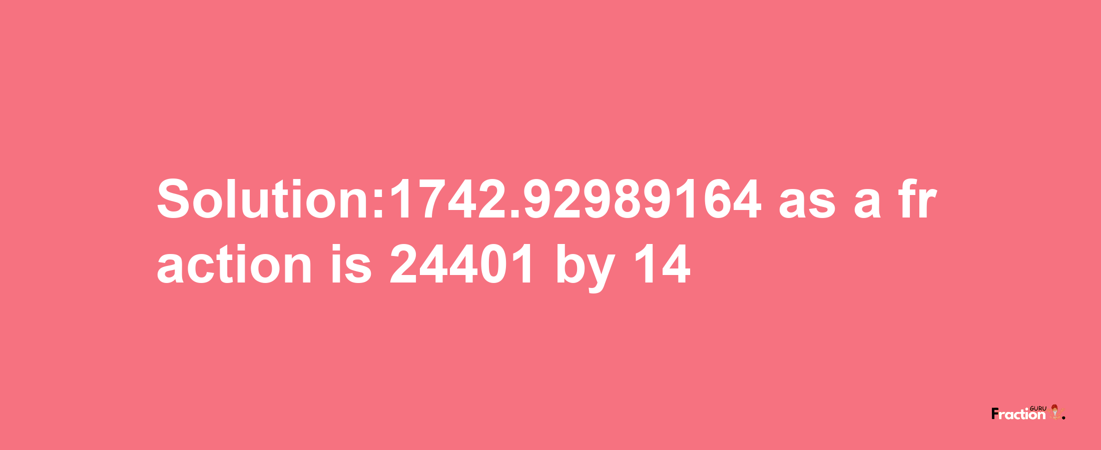 Solution:1742.92989164 as a fraction is 24401/14