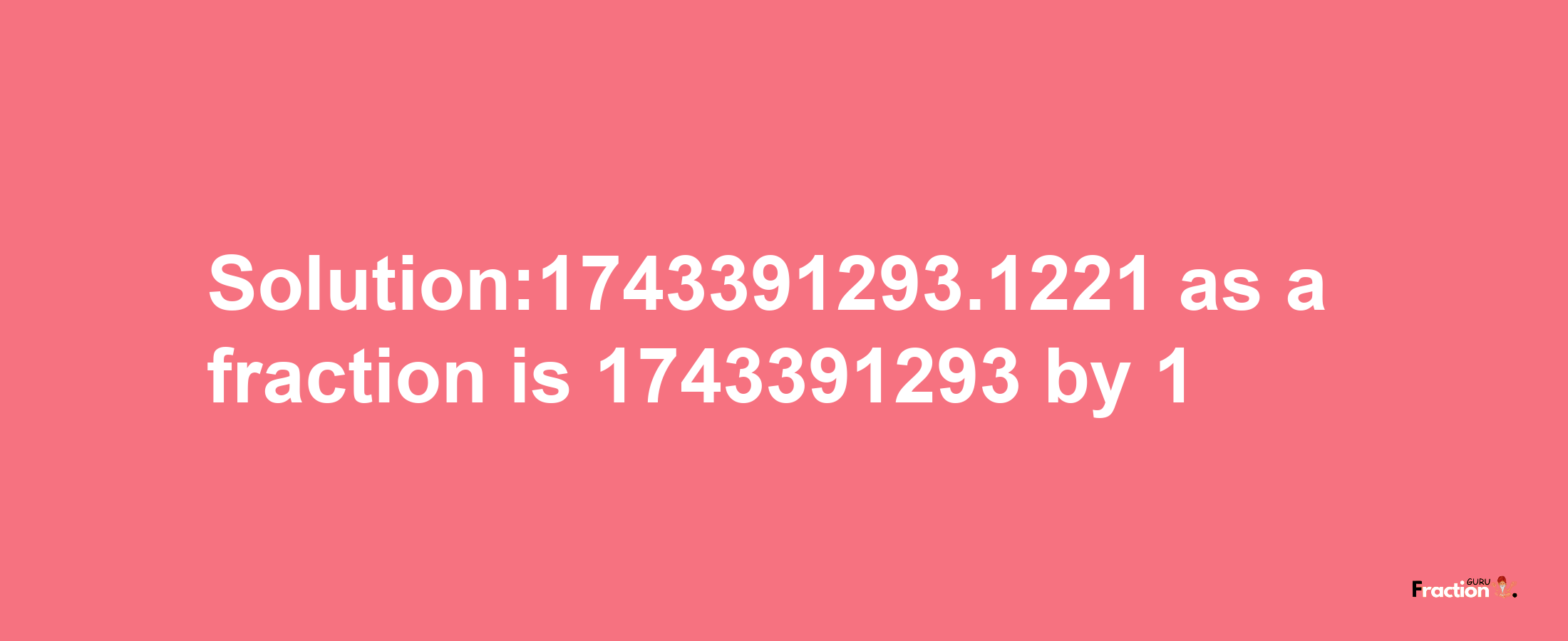 Solution:1743391293.1221 as a fraction is 1743391293/1