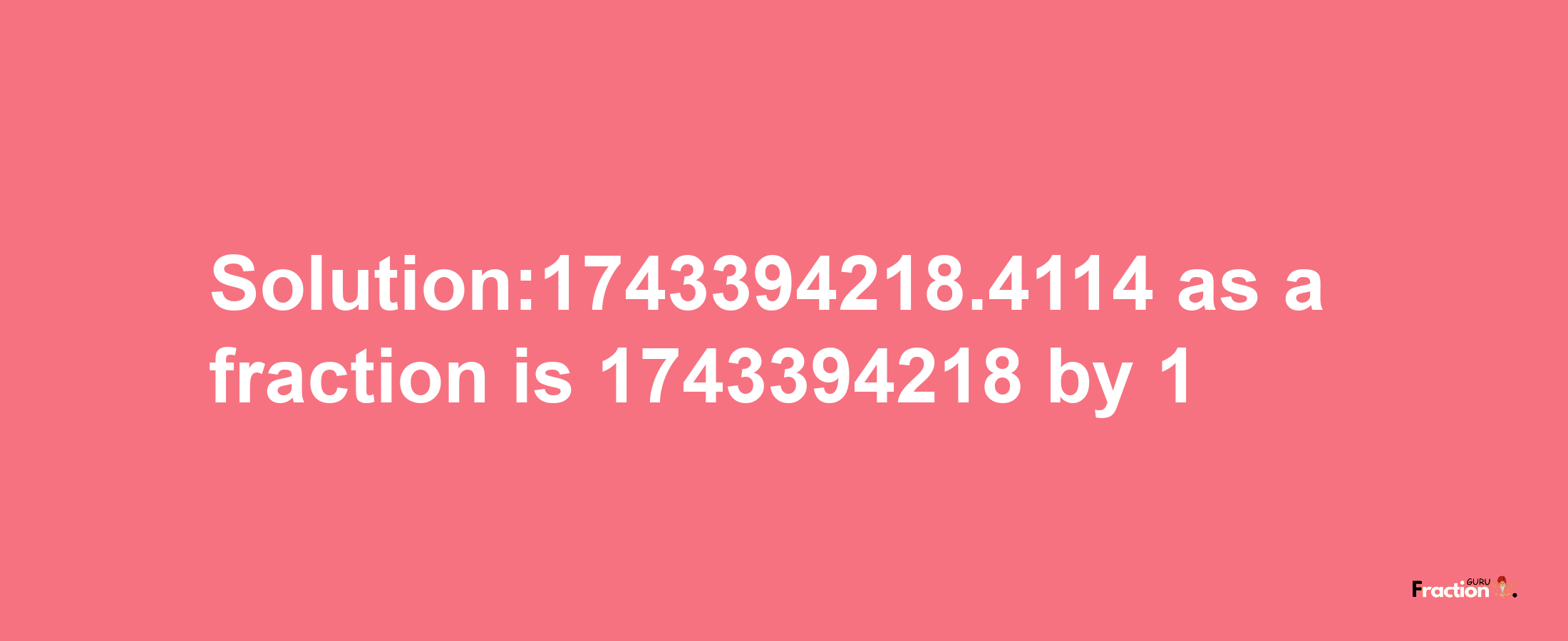 Solution:1743394218.4114 as a fraction is 1743394218/1