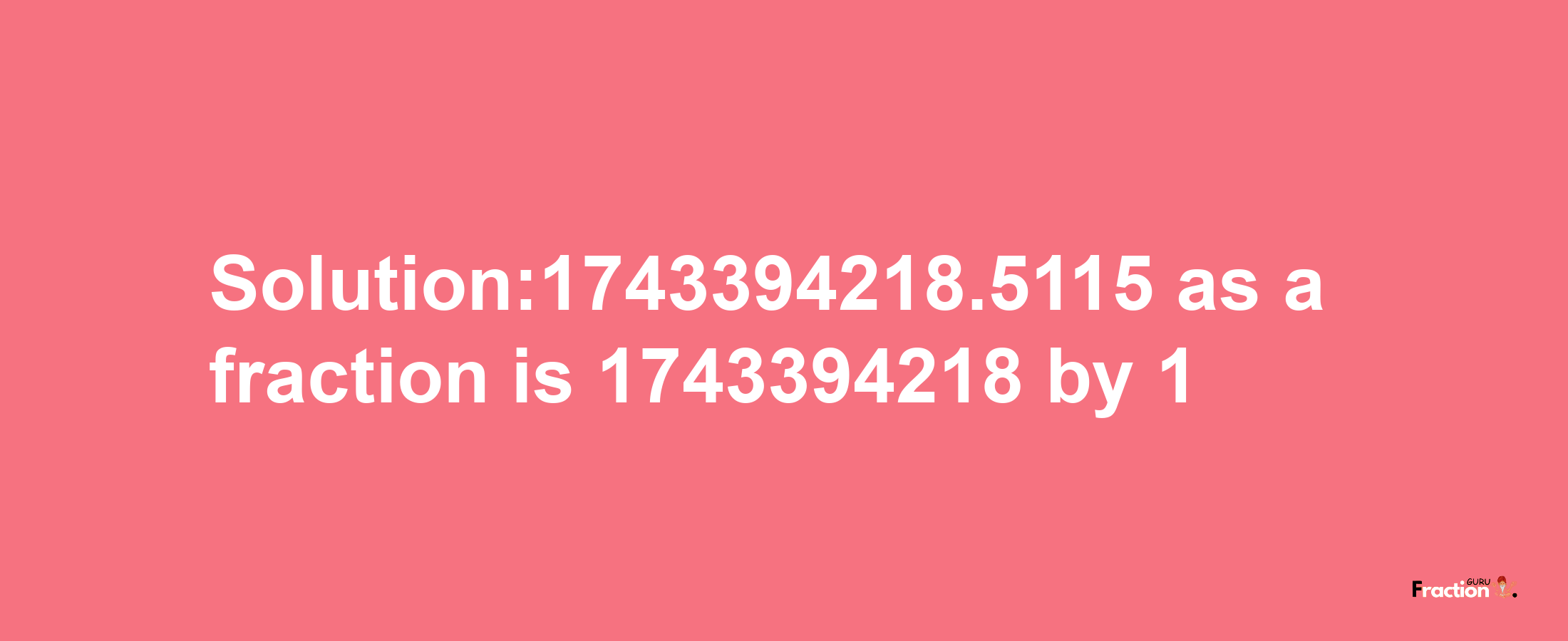 Solution:1743394218.5115 as a fraction is 1743394218/1