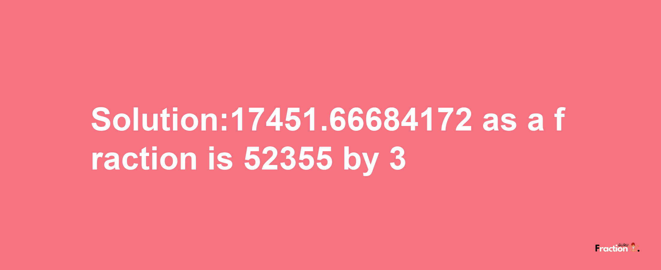 Solution:17451.66684172 as a fraction is 52355/3