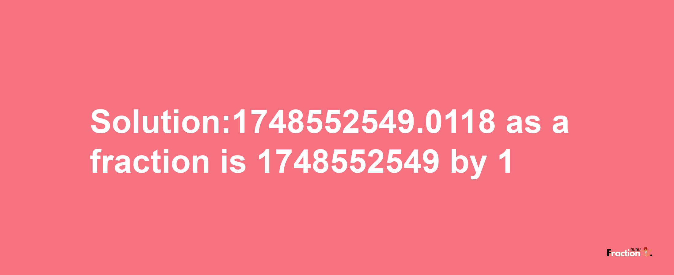 Solution:1748552549.0118 as a fraction is 1748552549/1