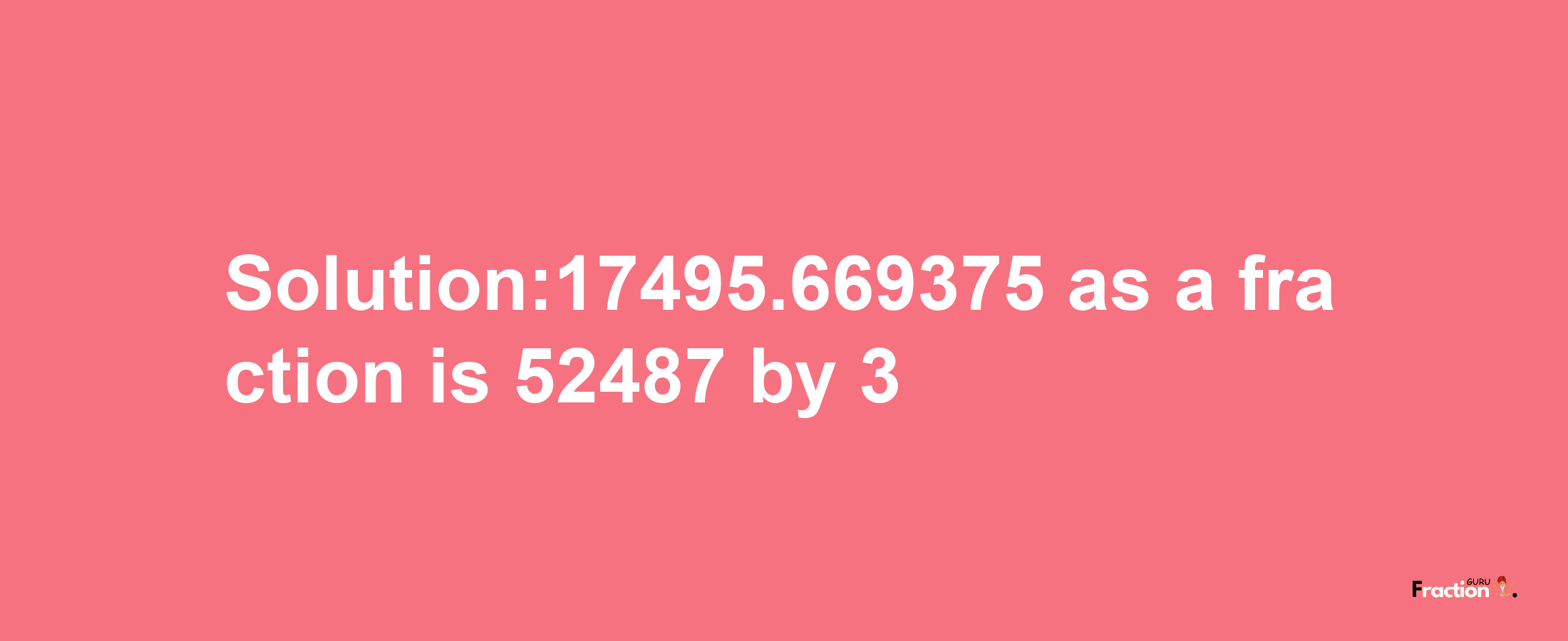 Solution:17495.669375 as a fraction is 52487/3