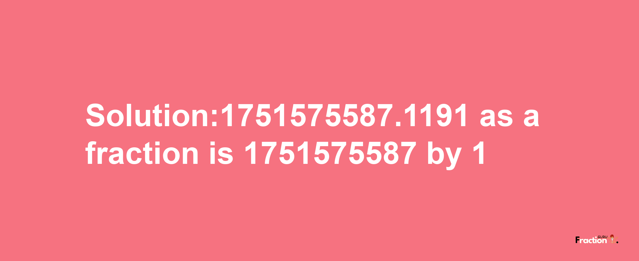 Solution:1751575587.1191 as a fraction is 1751575587/1