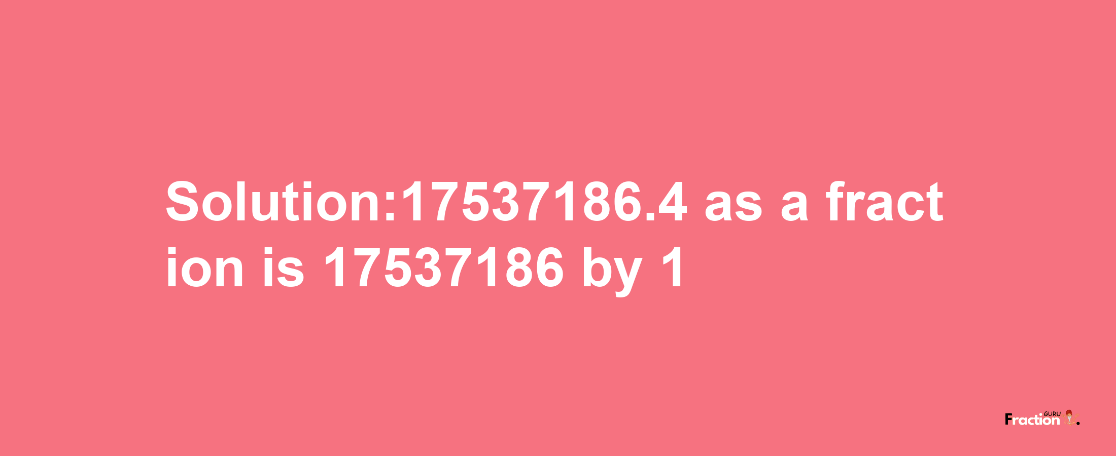 Solution:17537186.4 as a fraction is 17537186/1