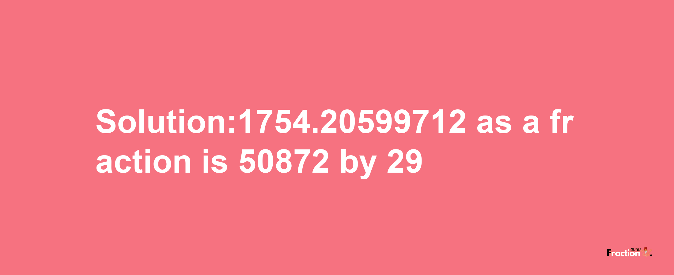 Solution:1754.20599712 as a fraction is 50872/29