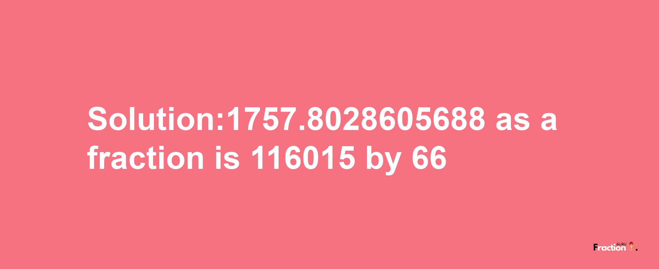 Solution:1757.8028605688 as a fraction is 116015/66