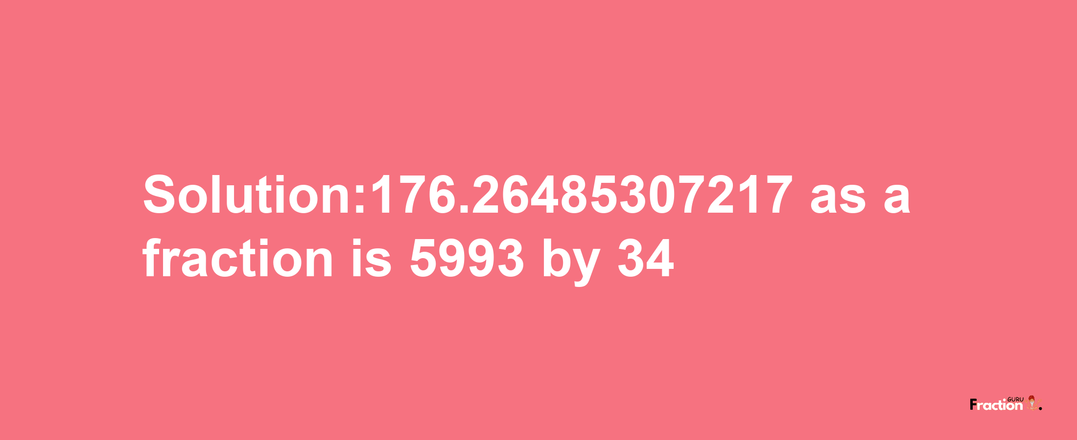 Solution:176.26485307217 as a fraction is 5993/34