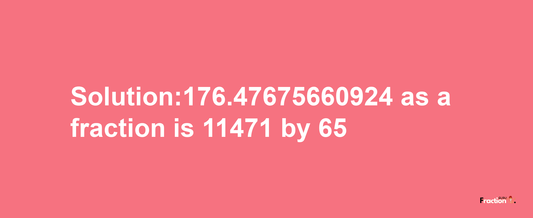 Solution:176.47675660924 as a fraction is 11471/65