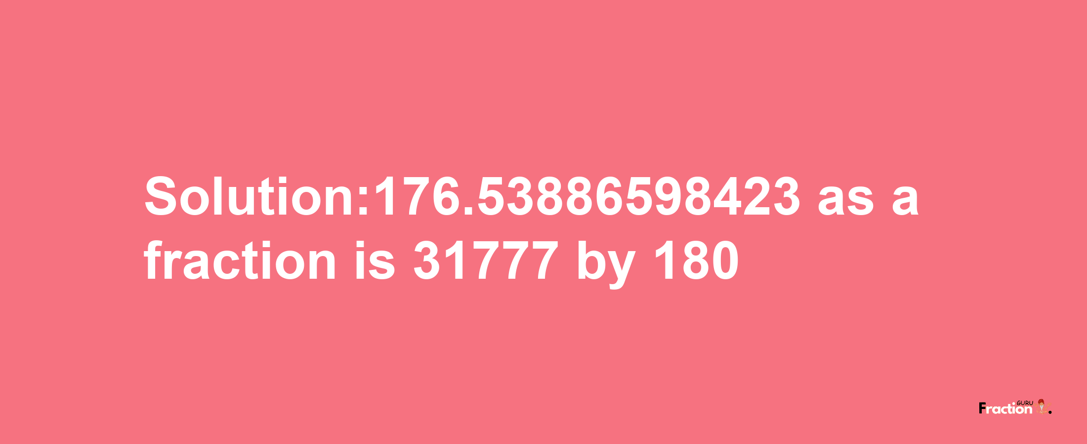 Solution:176.53886598423 as a fraction is 31777/180