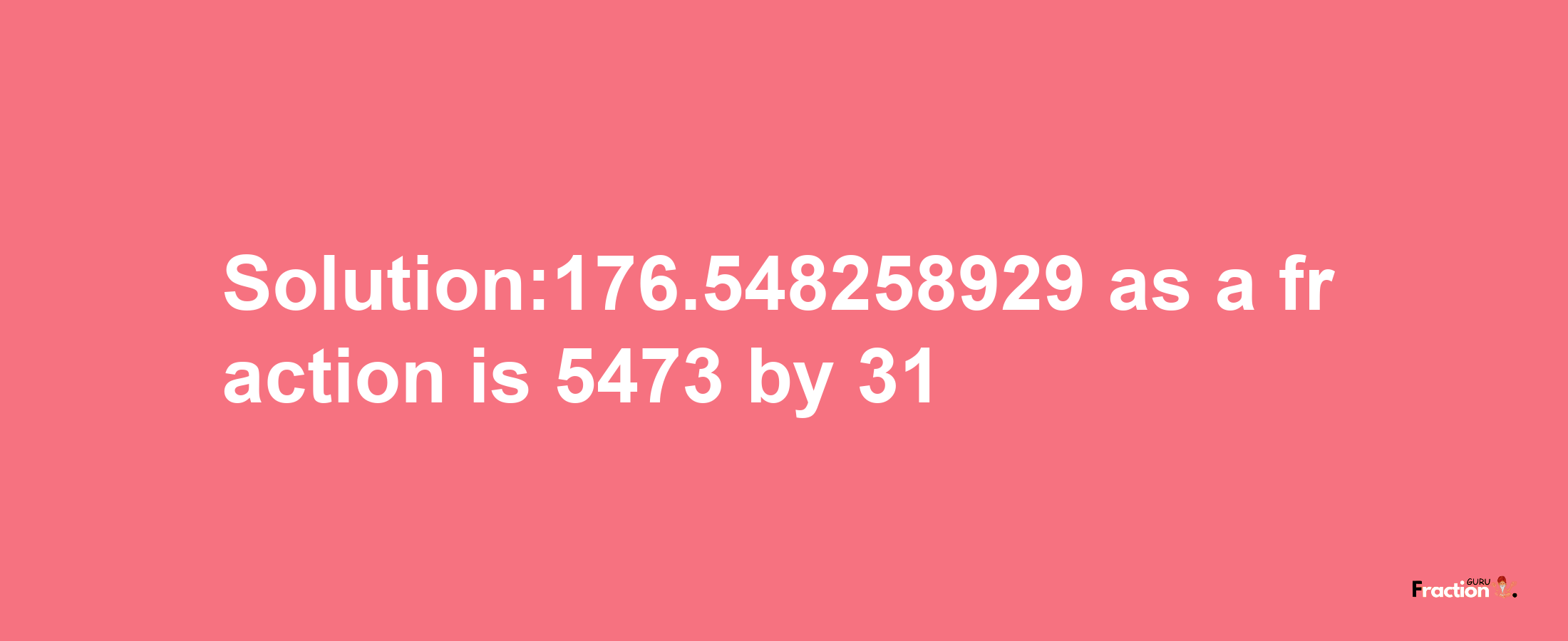 Solution:176.548258929 as a fraction is 5473/31