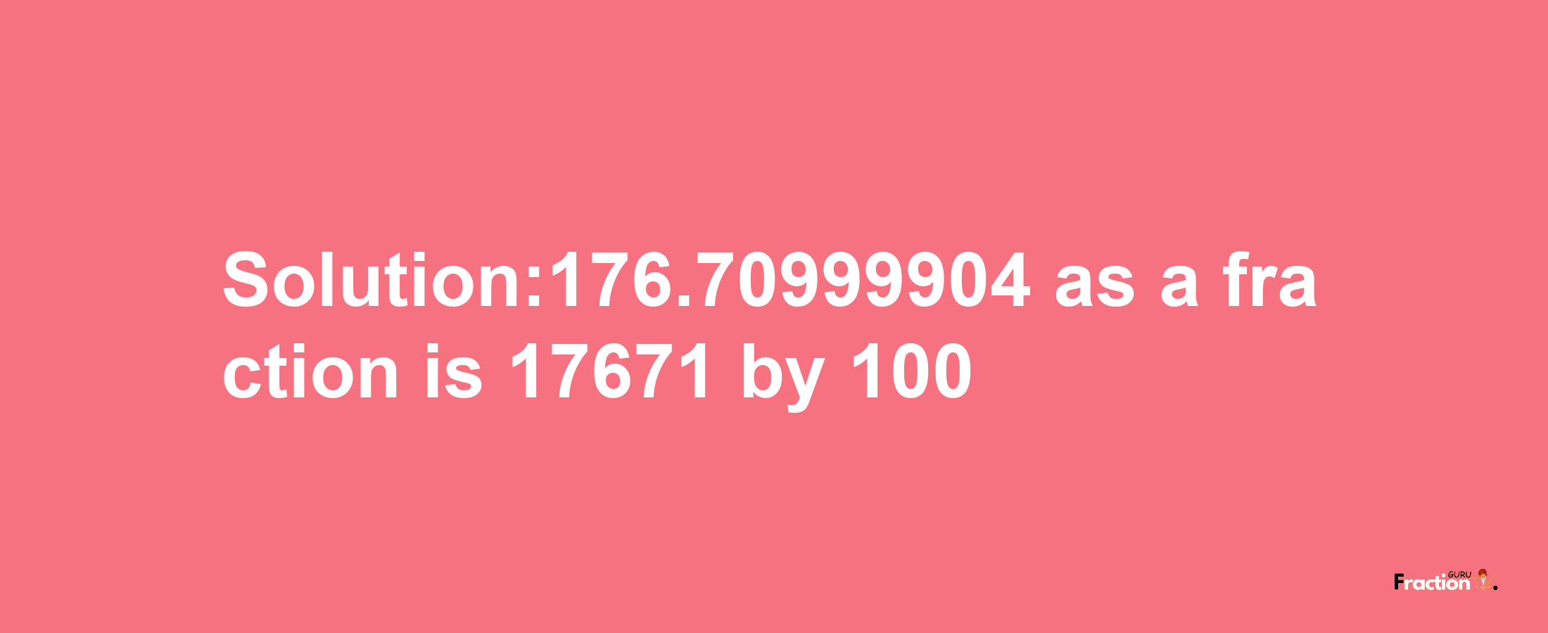 Solution:176.70999904 as a fraction is 17671/100